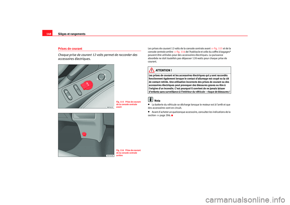 Seat Altea 2006 Manuel du propriétaire (in French) Sièges et rangements
148Prises de courant
Chaque prise de courant 12 volts permet de raccorder des
accessoires électriques.
Les pris es de courant 12 volts de la console centra le avant ⇒ fig. 11 Seat Altea 2006 Manuel du propriétaire (in French) Sièges et rangements
148Prises de courant
Chaque prise de courant 12 volts permet de raccorder des
accessoires électriques.
Les pris es de courant 12 volts de la console centra le avant ⇒ fig. 11