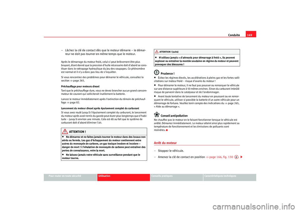 Seat Altea 2006 Manuel du propriétaire (in French) Conduite169
Pour rouler en toute sécurité
Utilisation
Conseils pratiques
Caractéristiques techniques
– Lâchez la clé de contact dès que le moteur démarre – le démar-
reur ne doit pas tourn Seat Altea 2006 Manuel du propriétaire (in French) Conduite169
Pour rouler en toute sécurité
Utilisation
Conseils pratiques
Caractéristiques techniques
– Lâchez la clé de contact dès que le moteur démarre – le démar-
reur ne doit pas tourn