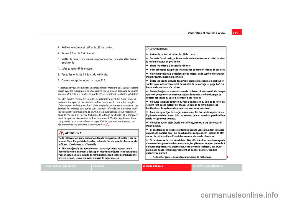 Seat Altea 2006 Manuel du propriétaire (in French) Vérification et remises à niveau215
Pour rouler en toute sécurité
Utilisation
Conseils pratiques
Caractéristiques techniques
1. Arrêtez le moteur et retirez la clé de contact.
2. Serrez à fo Seat Altea 2006 Manuel du propriétaire (in French) Vérification et remises à niveau215
Pour rouler en toute sécurité
Utilisation
Conseils pratiques
Caractéristiques techniques
1. Arrêtez le moteur et retirez la clé de contact.
2. Serrez à fo