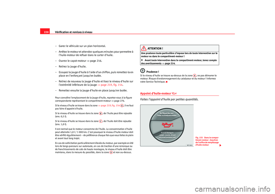 Seat Altea 2006 Manuel du propriétaire (in French) Vérification et remises à niveau
220
– Garez le véhicule sur un plan horizontal.
– Arrêtez le moteur et attendez quelques minutes pour permettre à lhuile-moteur de refluer dans le carter dh Seat Altea 2006 Manuel du propriétaire (in French) Vérification et remises à niveau
220
– Garez le véhicule sur un plan horizontal.
– Arrêtez le moteur et attendez quelques minutes pour permettre à lhuile-moteur de refluer dans le carter dh