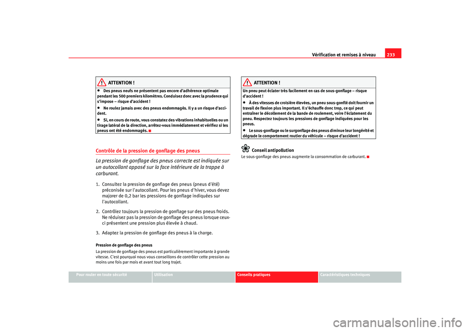 Seat Altea 2006 Manuel du propriétaire (in French) Vérification et remises à niveau233
Pour rouler en toute sécurité
Utilisation
Conseils pratiques
Caractéristiques techniques
ATTENTION !
•
Des pneus neufs ne présentent pas encore dadhérence Seat Altea 2006 Manuel du propriétaire (in French) Vérification et remises à niveau233
Pour rouler en toute sécurité
Utilisation
Conseils pratiques
Caractéristiques techniques
ATTENTION !
•
Des pneus neufs ne présentent pas encore dadhérence