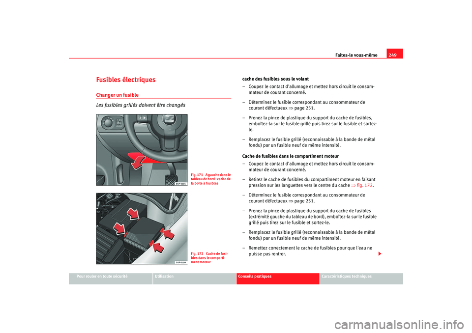 Seat Altea 2006  Manuel du propriétaire (in French)  Faites-le vous-même249
Pour rouler en toute sécurité
Utilisation
Conseils pratiques
Caractéristiques techniques
Fusibles électriquesChanger un fusible
Les fusibles grillés doivent être changés