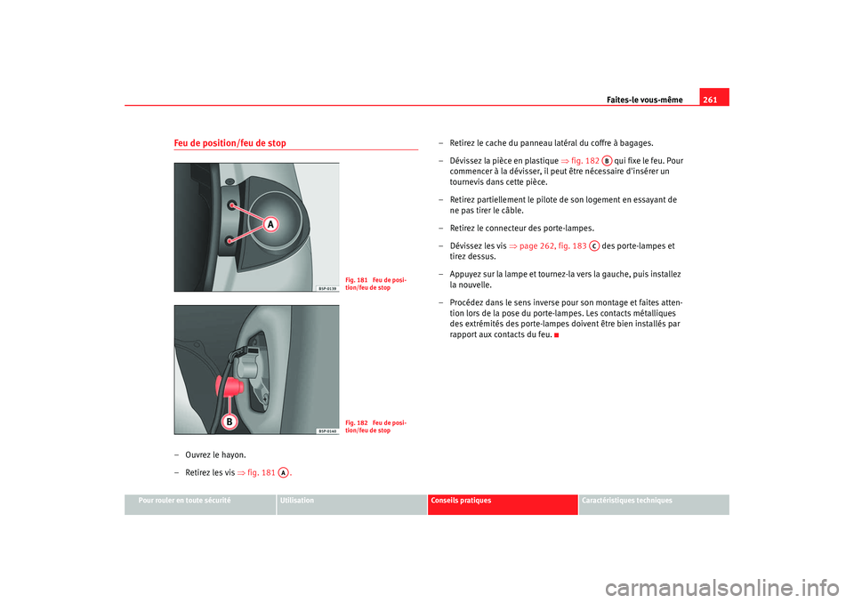 Seat Altea 2006 Manuel du propriétaire (in French) Faites-le vous-même261
Pour rouler en toute sécurité
Utilisation
Conseils pratiques
Caractéristiques techniques
Feu de position/feu de stop–Ouvrez le hayon.
– Retirez les vis ⇒ fig. 181
Seat Altea 2006 Manuel du propriétaire (in French) Faites-le vous-même261
Pour rouler en toute sécurité
Utilisation
Conseils pratiques
Caractéristiques techniques
Feu de position/feu de stop–Ouvrez le hayon.
– Retirez les vis ⇒ fig. 181