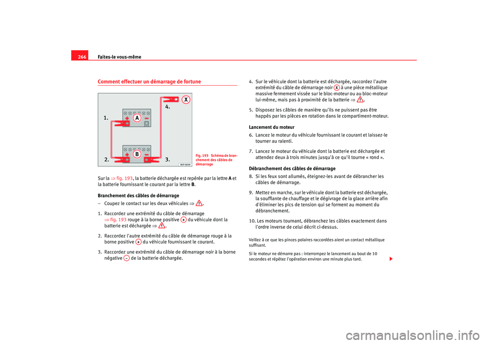 Seat Altea 2006 Manuel du propriétaire (in French) Faites-le vous-même
266Comment effectuer un démarrage de fortuneSur la ⇒ fig. 193, la batterie déchargée est repérée par la lettre A et
la batterie fournissant le courant par la lettre B.
B Seat Altea 2006 Manuel du propriétaire (in French) Faites-le vous-même
266Comment effectuer un démarrage de fortuneSur la ⇒ fig. 193, la batterie déchargée est repérée par la lettre A et
la batterie fournissant le courant par la lettre B.
B