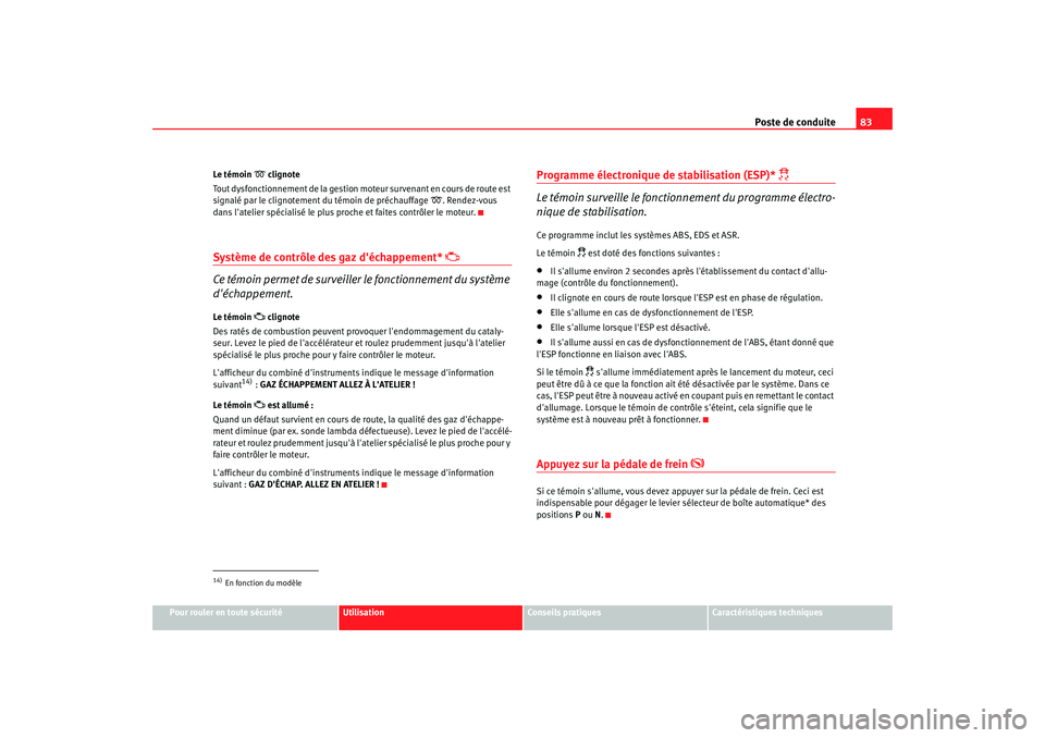 Seat Altea 2006 Manuel du propriétaire (in French) Poste de conduite83
Pour rouler en toute sécurité
Utilisation
Conseils pratiques
Caractéristiques techniques
Le témoin
clignote
Tout dysfonctionnement de la gestion moteur survenant en cours Seat Altea 2006 Manuel du propriétaire (in French) Poste de conduite83
Pour rouler en toute sécurité
Utilisation
Conseils pratiques
Caractéristiques techniques
Le témoin
clignote
Tout dysfonctionnement de la gestion moteur survenant en cours