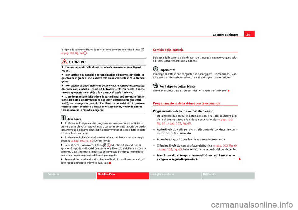 Seat Altea 2006  Manuale del proprietario (in Italian) Apertura e chiusura103
Sicurezza
Modalità duso
Consigli e assistenza
Dati tecnici
Per aprire le serrature di tutte le porte si deve premere due volte il tasto   
⇒
pag. 102, fig. 64  .
ATTENZIONE!