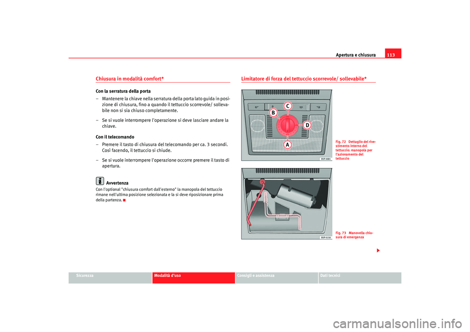 Seat Altea 2006  Manuale del proprietario (in Italian) Apertura e chiusura113
Sicurezza
Modalità duso
Consigli e assistenza
Dati tecnici
Chiusura in modalità comfort* Con la serratura della porta
– Mantenere la chiave nella serratura della porta lato