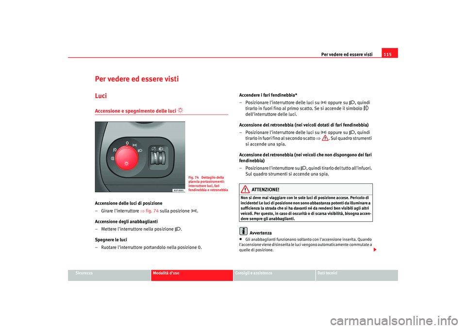 Seat Altea 2006  Manuale del proprietario (in Italian) Per vedere ed essere visti115
Sicurezza
Modalità duso
Consigli e assistenza
Dati tecnici
Per vedere ed essere vistiLuciAccensione e spegnimento delle luci 

 
Accensione delle luci di posizione
