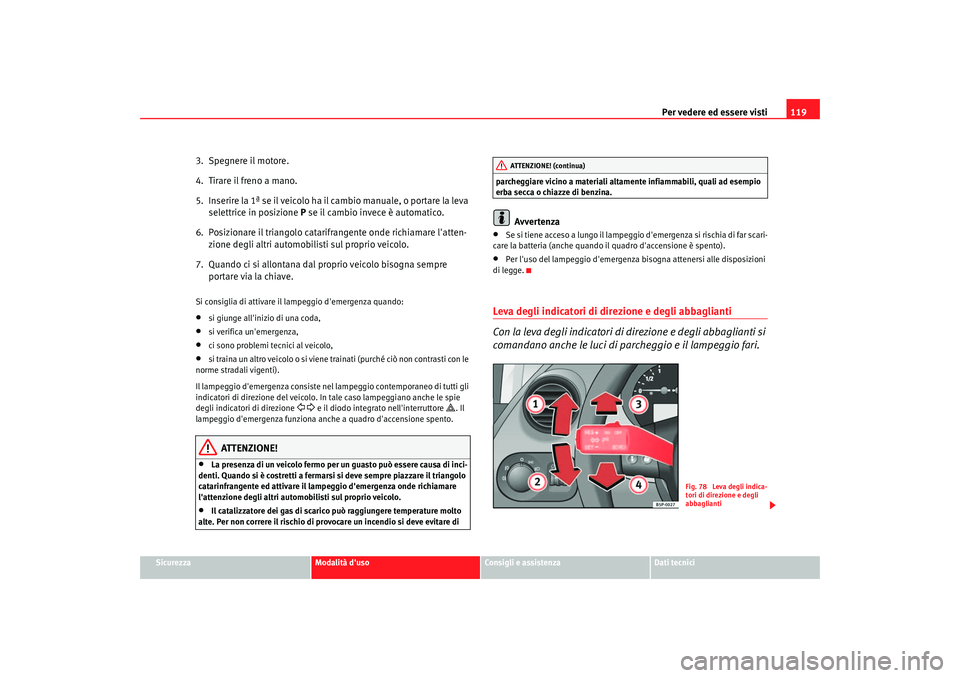 Seat Altea 2006  Manuale del proprietario (in Italian) Per vedere ed essere visti119
Sicurezza
Modalità duso
Consigli e assistenza
Dati tecnici
3. Spegnere il motore.
4.  Tirare il freno a mano.
5.  Inserire la 1ª se il veicolo ha il cambio manuale, o 