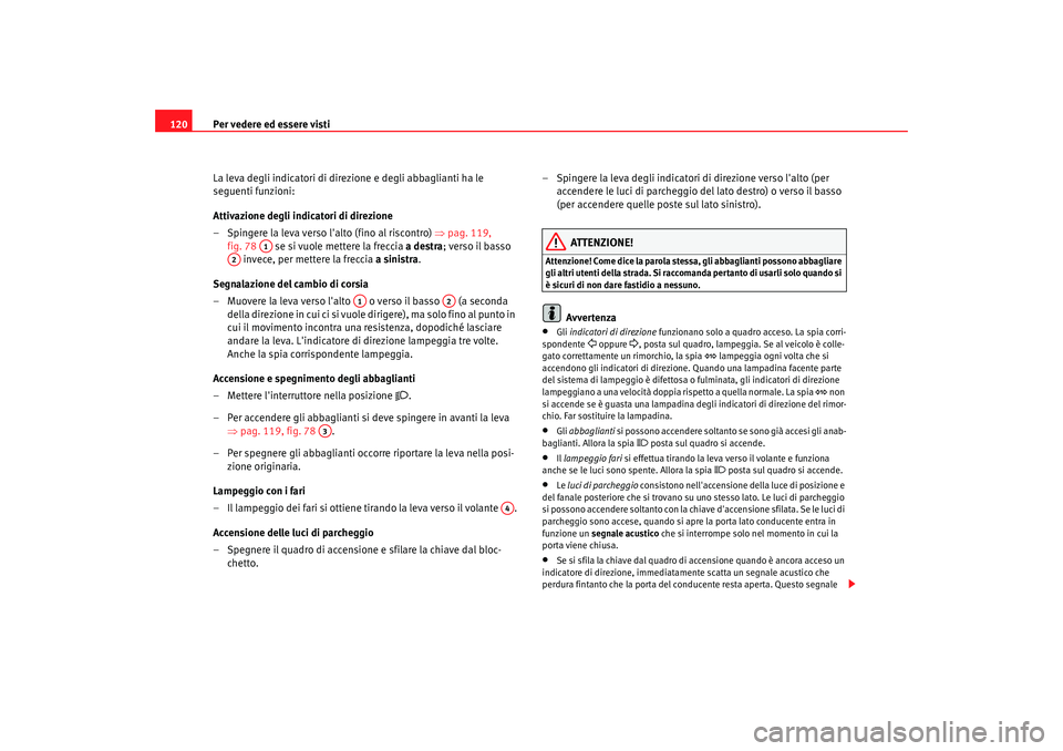 Seat Altea 2006  Manuale del proprietario (in Italian) Per vedere ed essere visti
120
La leva degli indicatori di direzione e degli abbaglianti ha le 
seguenti funzioni:
Attivazione degli indicatori di direzione
– Spingere la leva verso lalto (fino al 