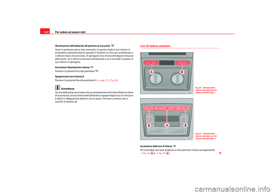Seat Altea 2006  Manuale del proprietario (in Italian) Per vedere ed essere visti
122Illumina zione del labitac
olo a llapertura di una por ta 
  

Tasto in posizione piana (non premuto). In questo modo le luci interne si 
accendono automaticamente q