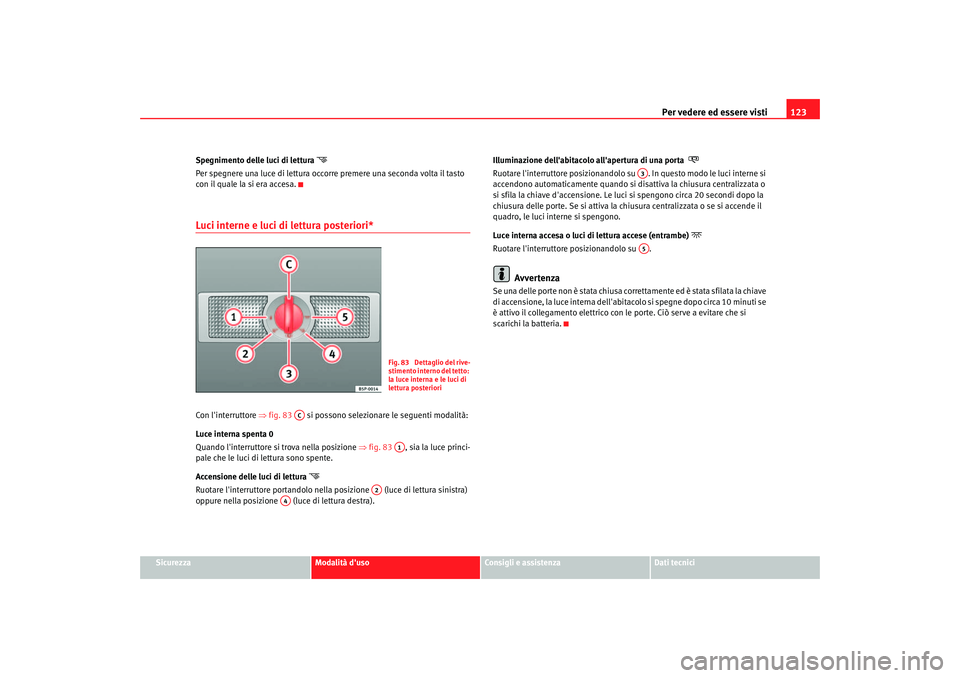 Seat Altea 2006  Manuale del proprietario (in Italian) Per vedere ed essere visti123
Sicurezza
Modalità duso
Consigli e assistenza
Dati tecnici
Spegnimento delle luci di lettura 

Per spegnere una luce di lettura occorre premere una seconda volta il 