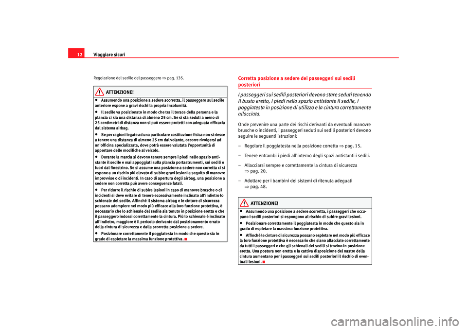 Seat Altea 2006 Manuale del proprietario (in Italian) Viaggiare sicuri
12Regolazione del sedile del passeggero ⇒pag. 135.
ATTENZIONE!
•
Assumendo una posizione a sedere scorretta, il passeggero sul sedile
anteriore espone a gravi rischi la propria Seat Altea 2006 Manuale del proprietario (in Italian) Viaggiare sicuri
12Regolazione del sedile del passeggero ⇒pag. 135.
ATTENZIONE!
•
Assumendo una posizione a sedere scorretta, il passeggero sul sedile
anteriore espone a gravi rischi la propria