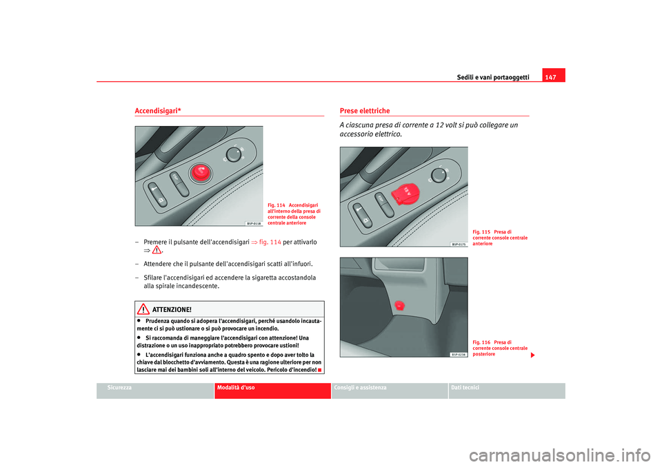 Seat Altea 2006  Manuale del proprietario (in Italian) Sedili e vani portaoggetti147
Sicurezza
Modalità duso
Consigli e assistenza
Dati tecnici
Accendisigari*– Premere il  pulsante dellaccendisigari ⇒  fig. 114 per attivarlo 
⇒ .
– Attendere ch