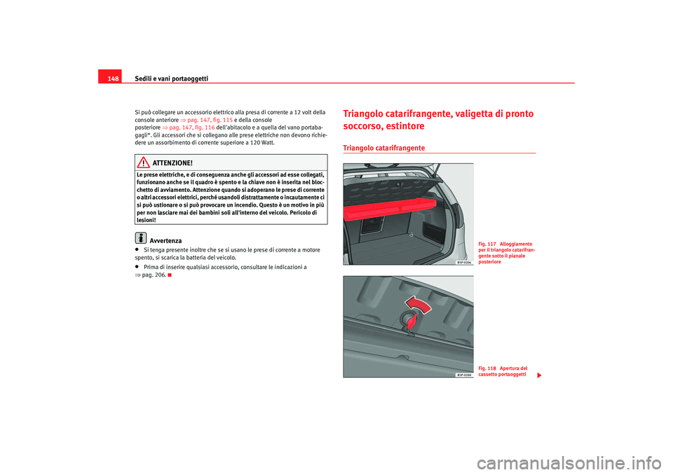 Seat Altea 2006  Manuale del proprietario (in Italian) Sedili e vani portaoggetti
148Si può collegare un accessorio elettrico  alla presa di corrente a 12 volt della 
console anteriore ⇒  pag. 147, fig.  115 e della  console 
posteriore ⇒  pag. 147, 