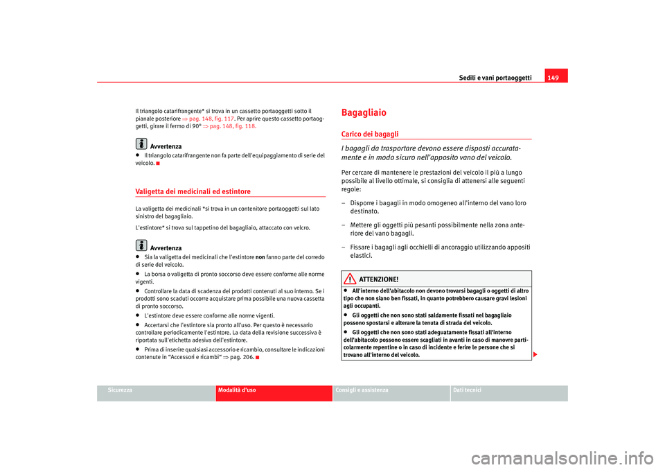Seat Altea 2006  Manuale del proprietario (in Italian) Sedili e vani portaoggetti149
Sicurezza
Modalità duso
Consigli e assistenza
Dati tecnici
Il triangolo catarifrangente* si trova in un cassetto portaoggetti sotto il 
pianale posteriore ⇒ 
pag. 148