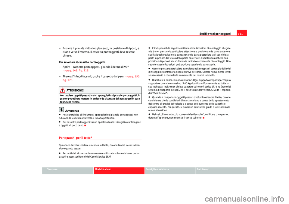 Seat Altea 2006  Manuale del proprietario (in Italian) Sedili e vani portaoggetti151
Sicurezza
Modalità duso
Consigli e assistenza
Dati tecnici
– Estrarre il pianale dallalloggiamento, in posizione di riposo, e 
tirarlo verso lesterno. Il cassetto p