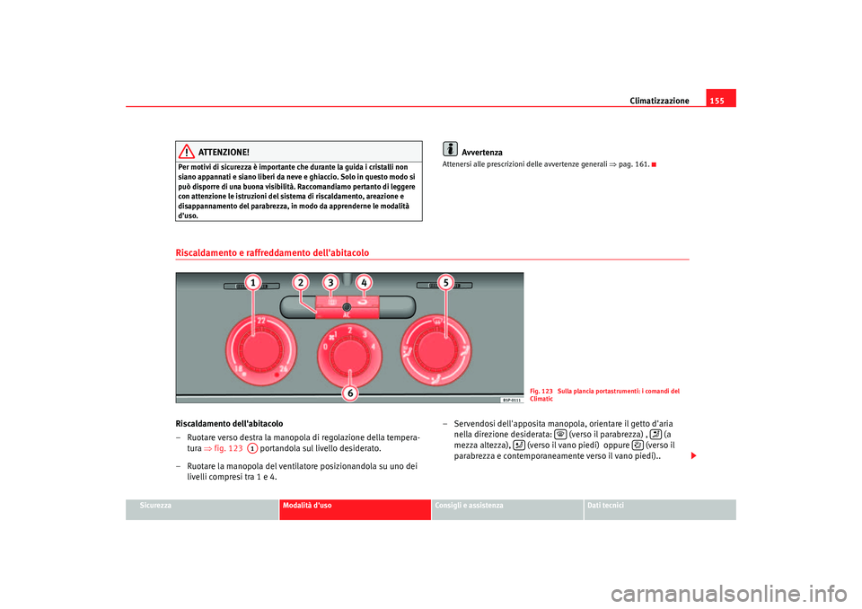 Seat Altea 2006  Manuale del proprietario (in Italian) Climatizzazione155
Sicurezza
Modalità duso
Consigli e assistenza
Dati tecnici
ATTENZIONE!
Per motivi di sicurezza è importante che durante la guida i cristalli non 
siano appannati e siano liberi d