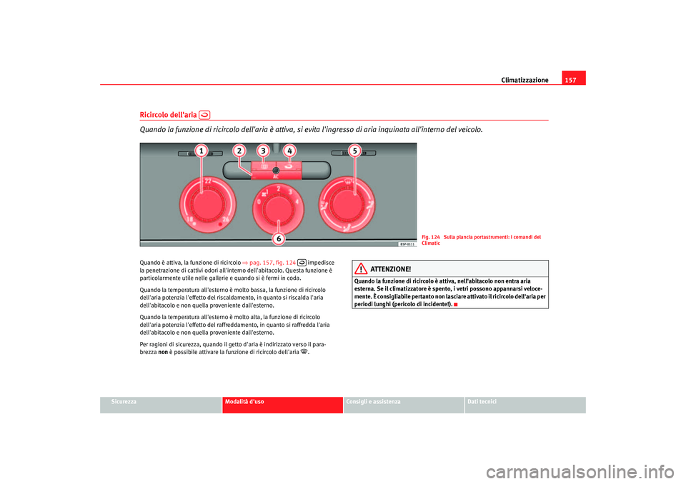 Seat Altea 2006  Manuale del proprietario (in Italian) Climatizzazione157
Sicurezza
Modalità duso
Consigli e assistenza
Dati tecnici
Ricircolo dellaria   
Quando la funzione di ricircolo dellaria è attiva, si evita lingresso di aria inquinata allin