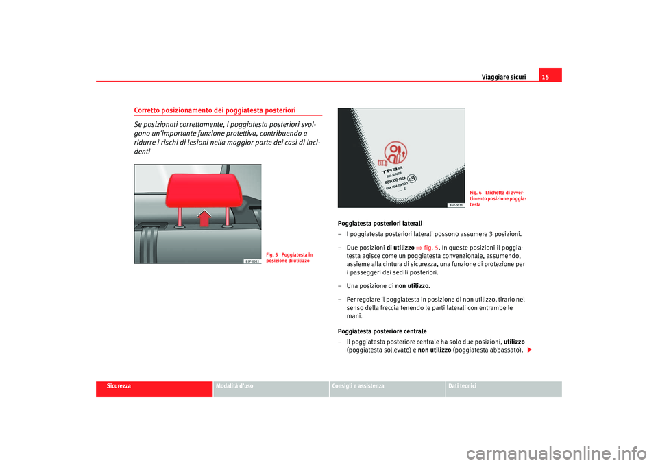 Seat Altea 2006 Manuale del proprietario (in Italian) Viaggiare sicuri15
Sicurezza
Modalità duso
Consigli e assistenza
Dati tecnici
Corretto posizionamento dei poggiatesta posteriori
Se posizionati correttamente, i poggiatesta posteriori svol-
gono un Seat Altea 2006 Manuale del proprietario (in Italian) Viaggiare sicuri15
Sicurezza
Modalità duso
Consigli e assistenza
Dati tecnici
Corretto posizionamento dei poggiatesta posteriori
Se posizionati correttamente, i poggiatesta posteriori svol-
gono un