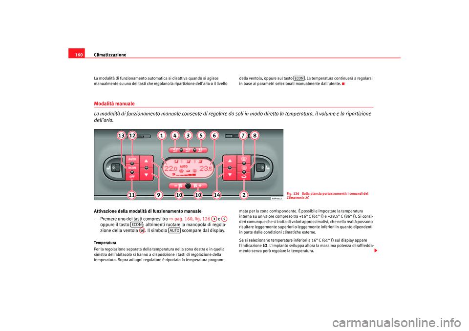 Seat Altea 2006  Manuale del proprietario (in Italian) Climatizzazione
160La modalità di funzionamento automati ca si disattiva quando si agisce 
manualmente su uno dei tasti che regolano la ripartizione dellaria o il livello  della ventola, oppure sul 