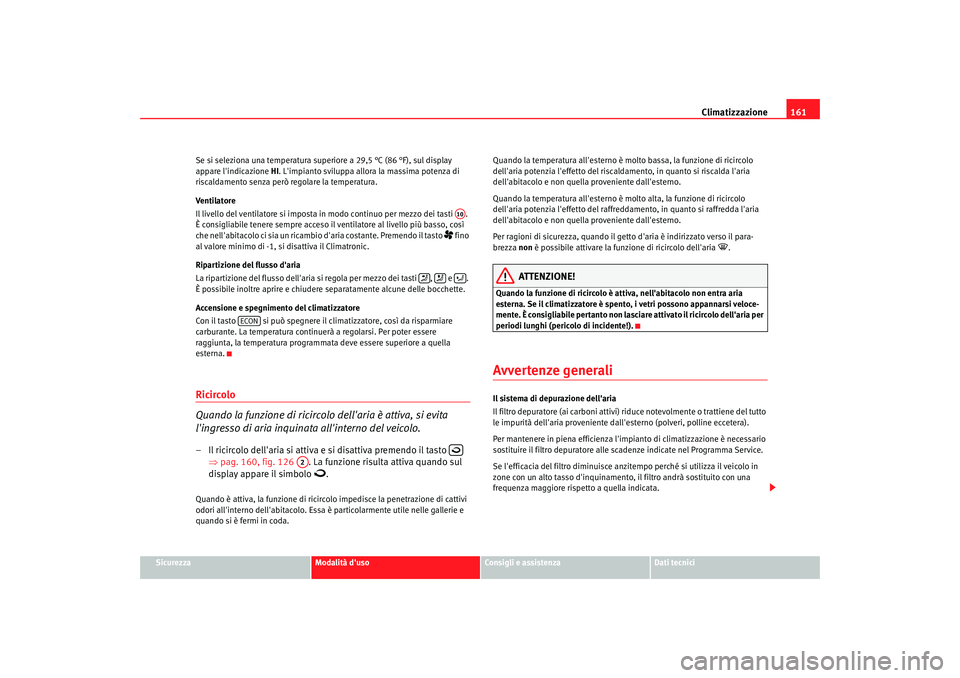 Seat Altea 2006  Manuale del proprietario (in Italian) Climatizzazione161
Sicurezza
Modalità duso
Consigli e assistenza
Dati tecnici
Se si seleziona una temperatura super
iore a 29,5 °C (86 °F), sul display 
appare  lindicazione  HI. Limpianto svilu