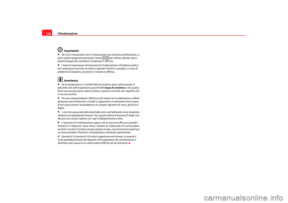 Seat Altea 2006  Manuale del proprietario (in Italian) Climatizzazione
162
Importante!•
Se si ha limpressione che il climatizzatore non funzioni perfettamente, si 
deve subito spegnerlo premendo il tasto   per evitare ulteriori danni. 
Quindi bisogna f