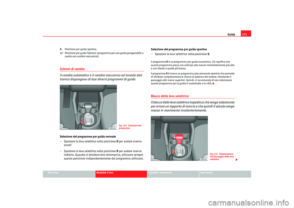 Seat Altea 2006 Manuale del proprietario (in Italian) Guida171
Sicurezza
Modalità duso
Consigli e assistenza
Dati tecnici
S
Posizione per guida sportiva.
+/- Posizione per guida Tiptronic (programma per una guida paragonabile a
quella con cambio mecca Seat Altea 2006 Manuale del proprietario (in Italian) Guida171
Sicurezza
Modalità duso
Consigli e assistenza
Dati tecnici
S
Posizione per guida sportiva.
+/- Posizione per guida Tiptronic (programma per una guida paragonabile a
quella con cambio mecca