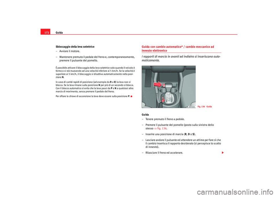 Seat Altea 2006 Manuale del proprietario (in Italian) Guida
172
Sbloccaggio della leva selettrice
–Avviare il motore.
– Mantenere premuto il pedale del freno e, contemporaneamente, premere il pulsante del pomello.È possibile attivare il bloccaggio d Seat Altea 2006 Manuale del proprietario (in Italian) Guida
172
Sbloccaggio della leva selettrice
–Avviare il motore.
– Mantenere premuto il pedale del freno e, contemporaneamente, premere il pulsante del pomello.È possibile attivare il bloccaggio d