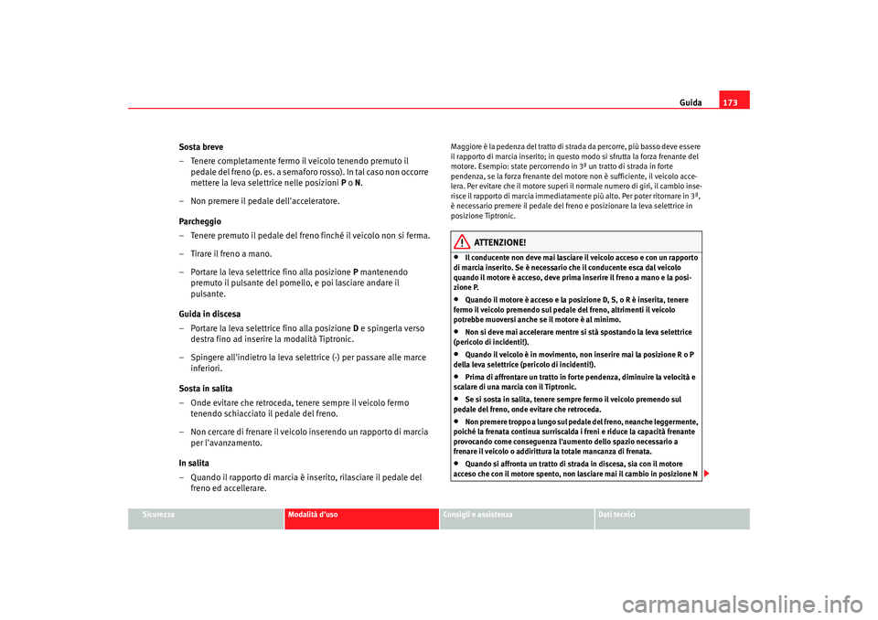 Seat Altea 2006 Manuale del proprietario (in Italian) Guida173
Sicurezza
Modalità duso
Consigli e assistenza
Dati tecnici
Sosta breve
– Tenere completamente fermo il veicolo tenendo premuto il
pedale del freno (p. es. a semaforo rosso). In tal caso Seat Altea 2006 Manuale del proprietario (in Italian) Guida173
Sicurezza
Modalità duso
Consigli e assistenza
Dati tecnici
Sosta breve
– Tenere completamente fermo il veicolo tenendo premuto il
pedale del freno (p. es. a semaforo rosso). In tal caso