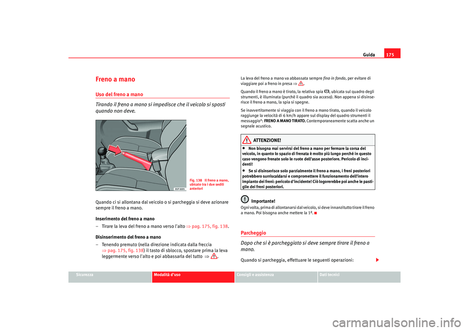 Seat Altea 2006 Manuale del proprietario (in Italian) Guida175
Sicurezza
Modalità duso
Consigli e assistenza
Dati tecnici
Freno a manoUso del freno a mano
Tirando il freno a mano si impedisce che il veicolo si sposti
quando non deve.Quando ci si allon Seat Altea 2006 Manuale del proprietario (in Italian) Guida175
Sicurezza
Modalità duso
Consigli e assistenza
Dati tecnici
Freno a manoUso del freno a mano
Tirando il freno a mano si impedisce che il veicolo si sposti
quando non deve.Quando ci si allon