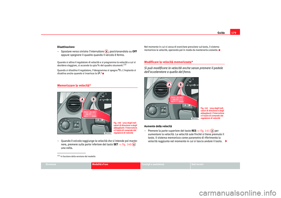 Seat Altea 2006 Manuale del proprietario (in Italian) Guida179
Sicurezza
Modalità duso
Consigli e assistenza
Dati tecnici
Disattivazione
– Spostare verso sinistra linterruttore , posizionandolo su OFF
oppure spegnere il quadro quando il veicolo Seat Altea 2006 Manuale del proprietario (in Italian) Guida179
Sicurezza
Modalità duso
Consigli e assistenza
Dati tecnici
Disattivazione
– Spostare verso sinistra linterruttore , posizionandolo su OFF
oppure spegnere il quadro quando il veicolo