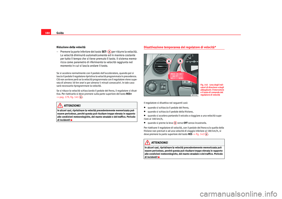 Seat Altea 2006 Manuale del proprietario (in Italian) Guida
180
Riduzione della velocità
– Premere la parte inferiore del tasto SET- per ridurre la velocità.
La velocità diminuirà automaticamente ed in maniera costante
per tutto il tempo che si Seat Altea 2006 Manuale del proprietario (in Italian) Guida
180
Riduzione della velocità
– Premere la parte inferiore del tasto SET- per ridurre la velocità.
La velocità diminuirà automaticamente ed in maniera costante
per tutto il tempo che si