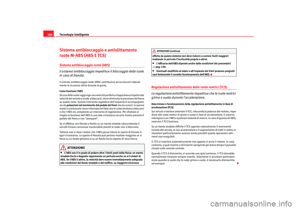 Seat Altea 2006 Manuale del proprietario (in Italian) Tecnologia intelligente
184Sistema antibloccaggio e antislittamento
ruote M-ABS (ABS E TCS)Sistema antibloccaggio ruote (ABS)
Il sistema antibloccaggio impedisce il bloccaggio delle ruote
in caso di Seat Altea 2006 Manuale del proprietario (in Italian) Tecnologia intelligente
184Sistema antibloccaggio e antislittamento
ruote M-ABS (ABS E TCS)Sistema antibloccaggio ruote (ABS)
Il sistema antibloccaggio impedisce il bloccaggio delle ruote
in caso di