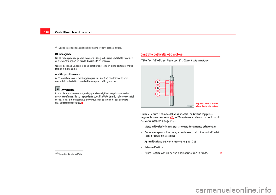 Seat Altea 2006 Manuale del proprietario (in Italian) Controlli e rabbocchi periodici
218Oli monogrado
Gli oli monogrado in genere non sono idonei ad essere usati tutto lanno in
quanto posseggono un grado di viscosità
18) limitata
Questi oli vanno utl Seat Altea 2006 Manuale del proprietario (in Italian) Controlli e rabbocchi periodici
218Oli monogrado
Gli oli monogrado in genere non sono idonei ad essere usati tutto lanno in
quanto posseggono un grado di viscosità
18) limitata
Questi oli vanno utl