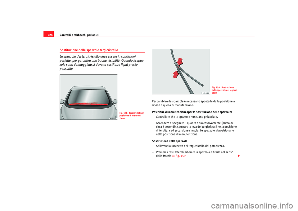 Seat Altea 2006 Manuale del proprietario (in Italian) Controlli e rabbocchi periodici
224Sostituzione delle spazzole tergicristallo
La spazzola del tergicristallo deve essere in condizioni
perfette, per garantire una buona visibilità. Quando le spaz-
z Seat Altea 2006 Manuale del proprietario (in Italian) Controlli e rabbocchi periodici
224Sostituzione delle spazzole tergicristallo
La spazzola del tergicristallo deve essere in condizioni
perfette, per garantire una buona visibilità. Quando le spaz-
z