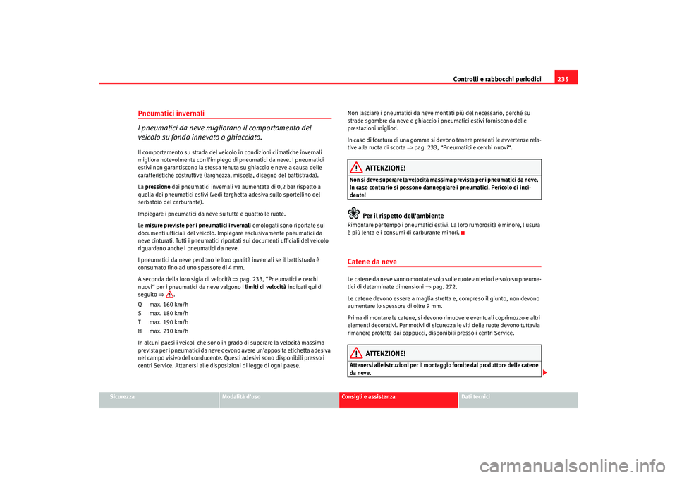 Seat Altea 2006 Manuale del proprietario (in Italian) Controlli e rabbocchi periodici235
Sicurezza
Modalità duso
Consigli e assistenza
Dati tecnici
Pneumatici invernali
I pneumatici da neve migliorano il comportamento del
veicolo su fondo innevato o g Seat Altea 2006 Manuale del proprietario (in Italian) Controlli e rabbocchi periodici235
Sicurezza
Modalità duso
Consigli e assistenza
Dati tecnici
Pneumatici invernali
I pneumatici da neve migliorano il comportamento del
veicolo su fondo innevato o g