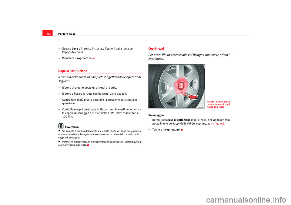 Seat Altea 2006 Manuale del proprietario (in Italian) Per fare da sé
240
– Serrare bene e in senso incrociato i bulloni della ruota con
lapposita chiave.
–Rimettere il coprimozzo.Dopo la sostituzione
Il cambio della ruota va completato effettuan Seat Altea 2006 Manuale del proprietario (in Italian) Per fare da sé
240
– Serrare bene e in senso incrociato i bulloni della ruota con
lapposita chiave.
–Rimettere il coprimozzo.Dopo la sostituzione
Il cambio della ruota va completato effettuan