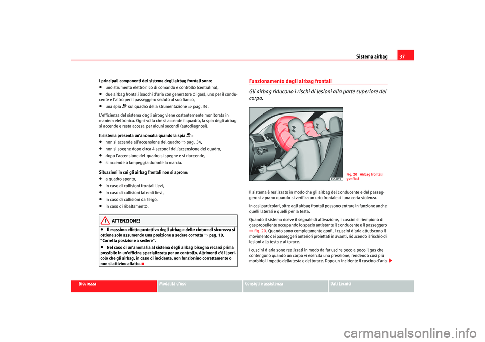 Seat Altea 2006 Manuale del proprietario (in Italian) Sistema airbag37
Sicurezza
Modalità duso
Consigli e assistenza
Dati tecnici
I principali componenti del sistema degli airbag frontali sono:
•
uno strumento elettronico di comando e controllo (cent Seat Altea 2006 Manuale del proprietario (in Italian) Sistema airbag37
Sicurezza
Modalità duso
Consigli e assistenza
Dati tecnici
I principali componenti del sistema degli airbag frontali sono:
•
uno strumento elettronico di comando e controllo (cent