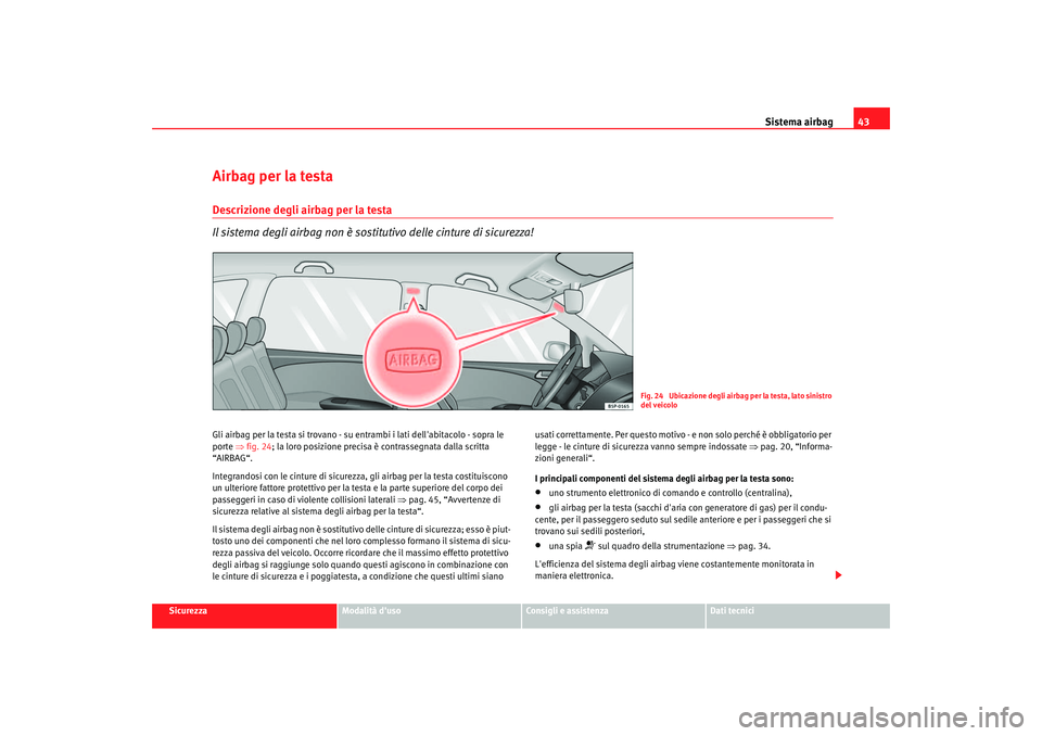 Seat Altea 2006 Manuale del proprietario (in Italian) Sistema airbag43
Sicurezza
Modalità duso
Consigli e assistenza
Dati tecnici
Airbag per la testaDescrizione degli airbag per la testa
Il sistema degli airbag non è sostitutivo delle cinture di sicur Seat Altea 2006 Manuale del proprietario (in Italian) Sistema airbag43
Sicurezza
Modalità duso
Consigli e assistenza
Dati tecnici
Airbag per la testaDescrizione degli airbag per la testa
Il sistema degli airbag non è sostitutivo delle cinture di sicur