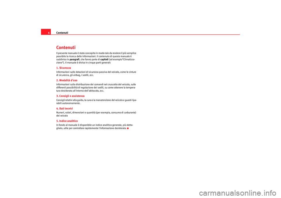Seat Altea 2006 Manuale del proprietario (in Italian) Contenuti
6ContenutiIl presente manuale è stato concepito in modo tale da rendere il più semplice
possibile la ricerca delle informazioni. Il contenuto di questo manuale è
suddiviso in pa ragra Seat Altea 2006 Manuale del proprietario (in Italian) Contenuti
6ContenutiIl presente manuale è stato concepito in modo tale da rendere il più semplice
possibile la ricerca delle informazioni. Il contenuto di questo manuale è
suddiviso in pa ragra