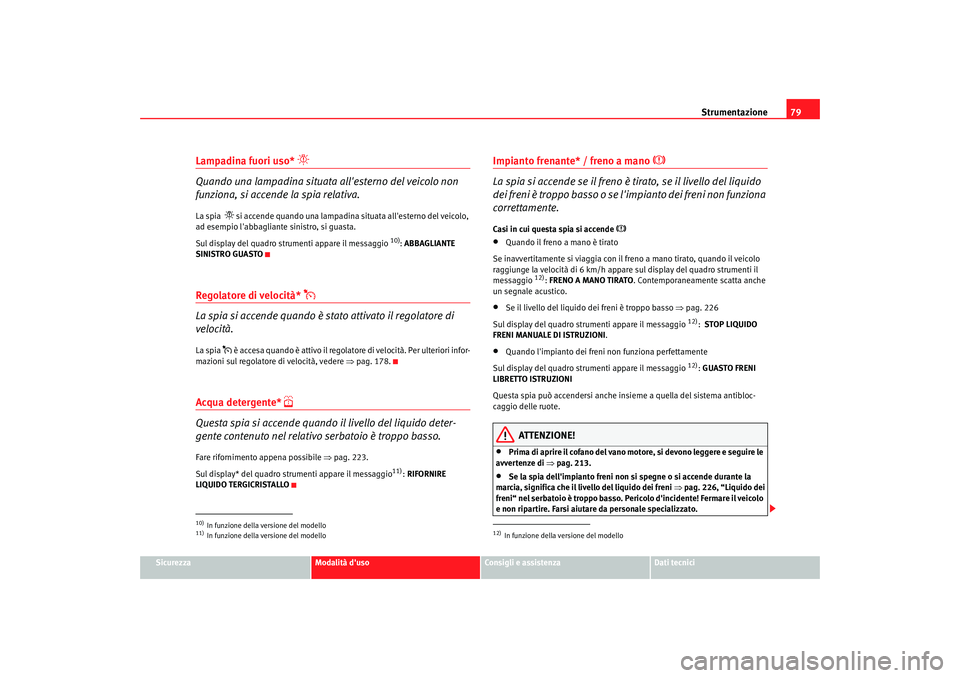 Seat Altea 2006 Manuale del proprietario (in Italian) Strumentazione79
Sicurezza
Modalità duso
Consigli e assistenza
Dati tecnici
Lampadina fuori uso*
Quando una lampadina situata allesterno del veicolo non
funziona, si accende la spia relativa Seat Altea 2006 Manuale del proprietario (in Italian) Strumentazione79
Sicurezza
Modalità duso
Consigli e assistenza
Dati tecnici
Lampadina fuori uso*
Quando una lampadina situata allesterno del veicolo non
funziona, si accende la spia relativa