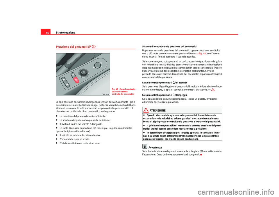 Seat Altea 2006 Manuale del proprietario (in Italian) Strumentazione
82Pressione dei pneumatici*
La spia controllo pneumatici impiegando i sensori dellABS confronta i giri e
quindi il diametro del battistrada di ogni ruota. Se varia il diametro Seat Altea 2006 Manuale del proprietario (in Italian) Strumentazione
82Pressione dei pneumatici*
La spia controllo pneumatici impiegando i sensori dellABS confronta i giri e
quindi il diametro del battistrada di ogni ruota. Se varia il diametro