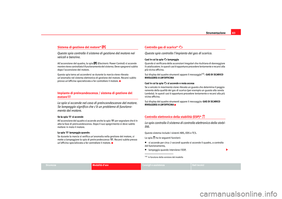 Seat Altea 2006 Manuale del proprietario (in Italian) Strumentazione83
Sicurezza
Modalità duso
Consigli e assistenza
Dati tecnici
Sistema di gestione del motore*
Questa spia controlla il sistema di gestione del motore nei
veicoli a benzin Seat Altea 2006 Manuale del proprietario (in Italian) Strumentazione83
Sicurezza
Modalità duso
Consigli e assistenza
Dati tecnici
Sistema di gestione del motore*
Questa spia controlla il sistema di gestione del motore nei
veicoli a benzin