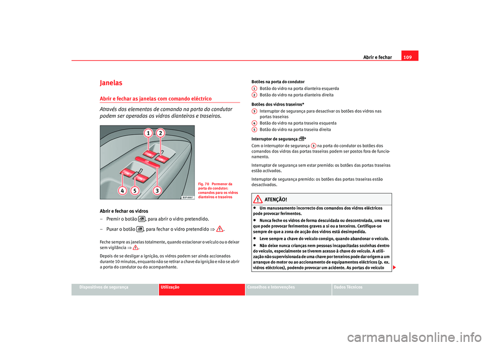 Seat Altea 2006 Manual do proprietário (in Portuguese) Abrir e fechar109
Dispositivos de segurança
Utilização
Conselhos e Intervenções
Dados Técnicos
Janelas Abrir e fechar as janelas com comando eléctrico
Através dos elementos de comando na porta Seat Altea 2006 Manual do proprietário (in Portuguese) Abrir e fechar109
Dispositivos de segurança
Utilização
Conselhos e Intervenções
Dados Técnicos
Janelas Abrir e fechar as janelas com comando eléctrico
Através dos elementos de comando na porta