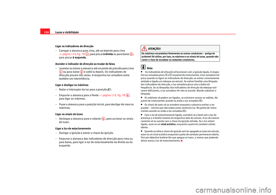 Seat Altea 2006 Manual do proprietário (in Portuguese) Luzes e visibilidade
120
Ligar os indicadores de direcção
– Carregar a alavanca para cima, até ao batente para cima ⇒página 119, fig. 78 , para piscar à direita ou para baixo ,
para piscar Seat Altea 2006 Manual do proprietário (in Portuguese) Luzes e visibilidade
120
Ligar os indicadores de direcção
– Carregar a alavanca para cima, até ao batente para cima ⇒página 119, fig. 78 , para piscar à direita ou para baixo ,
para piscar