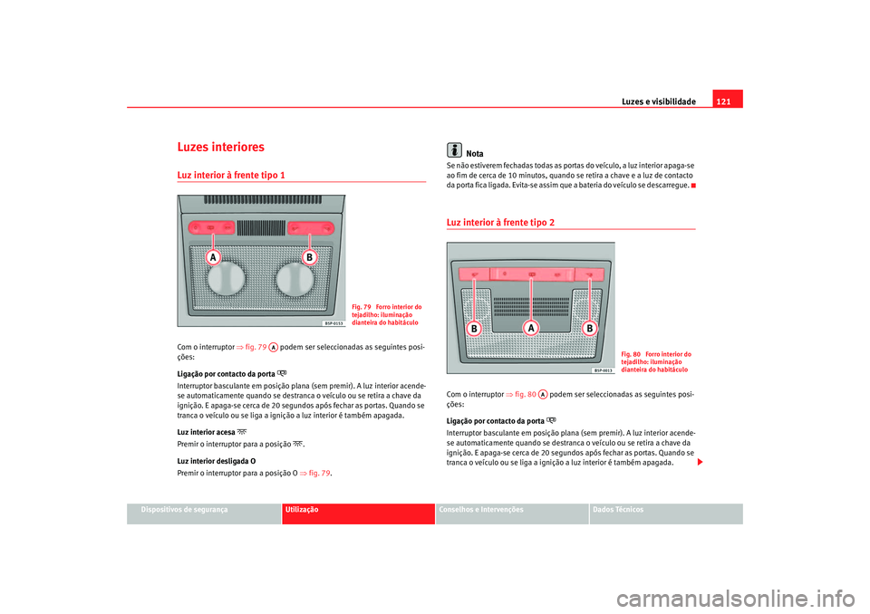 Seat Altea 2006 Manual do proprietário (in Portuguese) Luzes e visibilidade121
Dispositivos de segurança
Utilização
Conselhos e Intervenções
Dados Técnicos
Luzes interioresLuz interior à frente tipo 1 Com o interruptor ⇒fig. 79 podem ser selec Seat Altea 2006 Manual do proprietário (in Portuguese) Luzes e visibilidade121
Dispositivos de segurança
Utilização
Conselhos e Intervenções
Dados Técnicos
Luzes interioresLuz interior à frente tipo 1 Com o interruptor ⇒fig. 79 podem ser selec