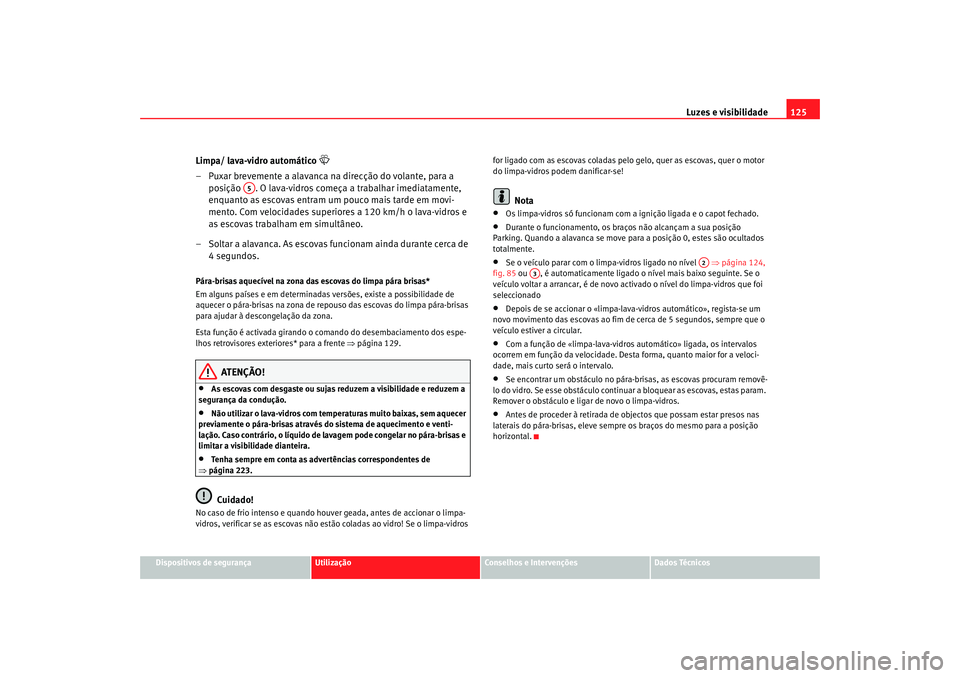 Seat Altea 2006 Manual do proprietário (in Portuguese) Luzes e visibilidade125
Dispositivos de segurança
Utilização
Conselhos e Intervenções
Dados Técnicos
Limpa/ lava-vidro automático
– Puxar brevemente a alavanca na direcção do volante, Seat Altea 2006 Manual do proprietário (in Portuguese) Luzes e visibilidade125
Dispositivos de segurança
Utilização
Conselhos e Intervenções
Dados Técnicos
Limpa/ lava-vidro automático
– Puxar brevemente a alavanca na direcção do volante,