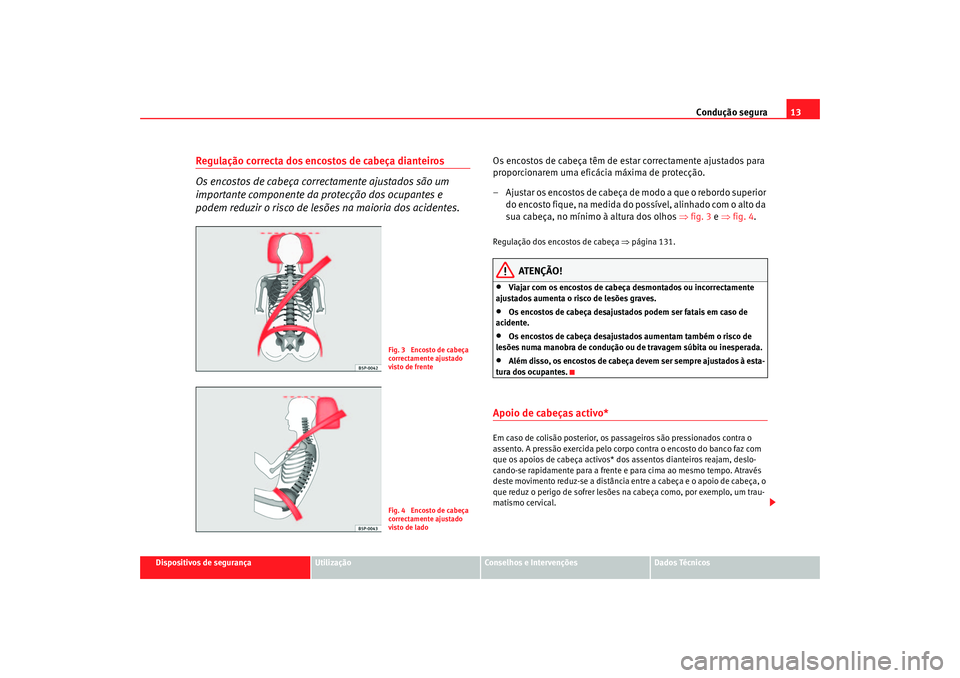 Seat Altea 2006 Manual do proprietário (in Portuguese) Condução segura13
Dispositivos de segurança
Utilização
Conselhos e Intervenções
Dados Técnicos
Regulação correcta dos encostos de cabeça dianteiros
Os encostos de cabeça correctamente ajus Seat Altea 2006 Manual do proprietário (in Portuguese) Condução segura13
Dispositivos de segurança
Utilização
Conselhos e Intervenções
Dados Técnicos
Regulação correcta dos encostos de cabeça dianteiros
Os encostos de cabeça correctamente ajus