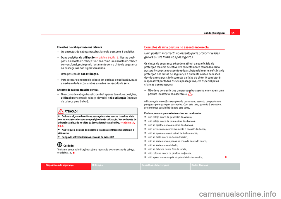Seat Altea 2006 Manual do proprietário (in Portuguese) Condução segura15
Dispositivos de segurança
Utilização
Conselhos e Intervenções
Dados Técnicos
Encostos de cabeça traseiros laterais
– Os encostos de cabeça traseiros laterais possuem 3 po Seat Altea 2006 Manual do proprietário (in Portuguese) Condução segura15
Dispositivos de segurança
Utilização
Conselhos e Intervenções
Dados Técnicos
Encostos de cabeça traseiros laterais
– Os encostos de cabeça traseiros laterais possuem 3 po